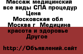 Массаж медицинский, все виды СПА-процедур › Цена ­ 800 - Московская обл., Москва г. Медицина, красота и здоровье » Другое   